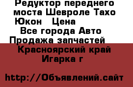 Редуктор переднего моста Шевроле Тахо/Юкон › Цена ­ 35 000 - Все города Авто » Продажа запчастей   . Красноярский край,Игарка г.